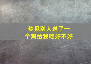 梦见别人送了一个鸡给我吃好不好