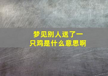 梦见别人送了一只鸡是什么意思啊