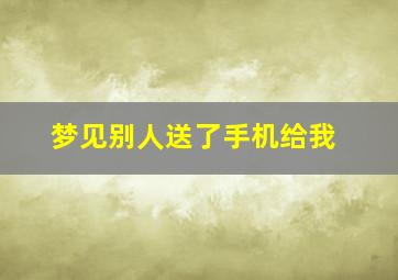 梦见别人送了手机给我