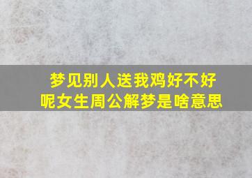 梦见别人送我鸡好不好呢女生周公解梦是啥意思