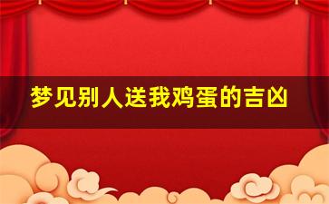 梦见别人送我鸡蛋的吉凶