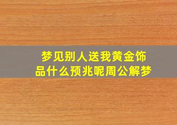 梦见别人送我黄金饰品什么预兆呢周公解梦