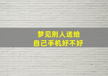 梦见别人送给自己手机好不好