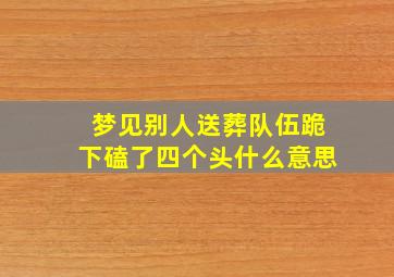 梦见别人送葬队伍跪下磕了四个头什么意思