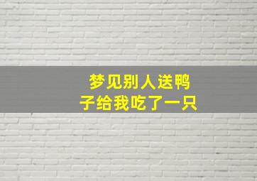 梦见别人送鸭子给我吃了一只