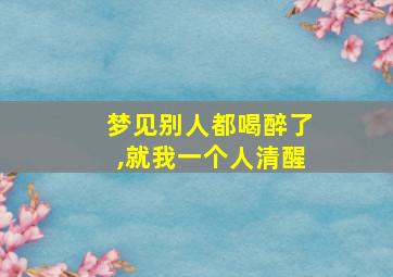 梦见别人都喝醉了,就我一个人清醒