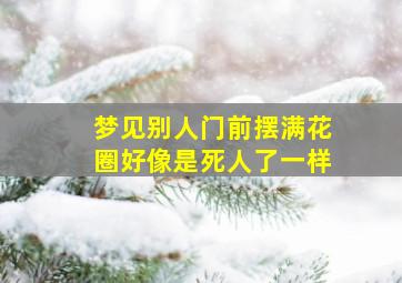 梦见别人门前摆满花圈好像是死人了一样