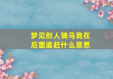 梦见别人骑马我在后面追赶什么意思