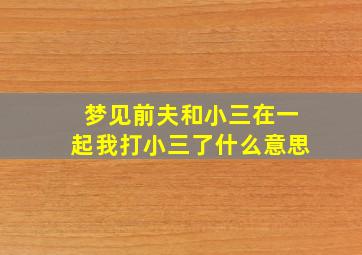 梦见前夫和小三在一起我打小三了什么意思