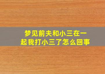 梦见前夫和小三在一起我打小三了怎么回事