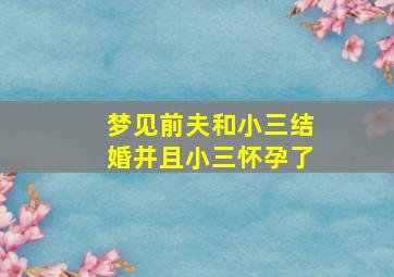 梦见前夫和小三结婚并且小三怀孕了