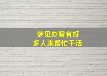 梦见办客有好多人来帮忙干活