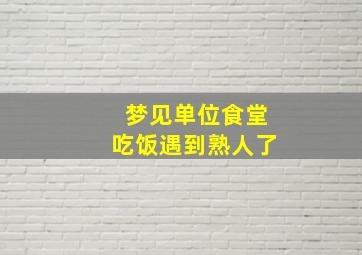 梦见单位食堂吃饭遇到熟人了