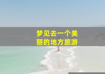 梦见去一个美丽的地方旅游