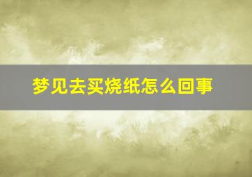 梦见去买烧纸怎么回事