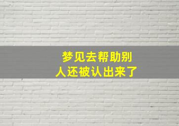 梦见去帮助别人还被认出来了