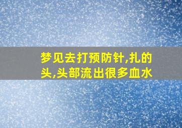 梦见去打预防针,扎的头,头部流出很多血水