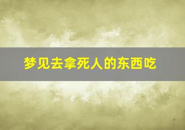 梦见去拿死人的东西吃