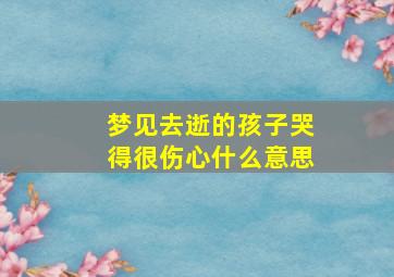 梦见去逝的孩子哭得很伤心什么意思