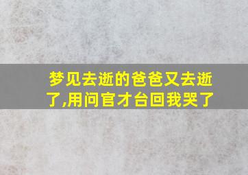 梦见去逝的爸爸又去逝了,用问官才台回我哭了