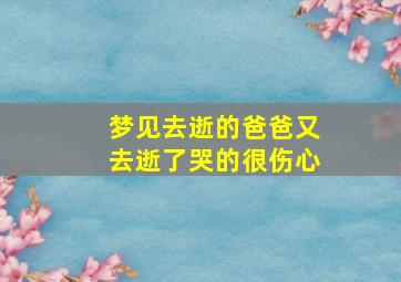 梦见去逝的爸爸又去逝了哭的很伤心