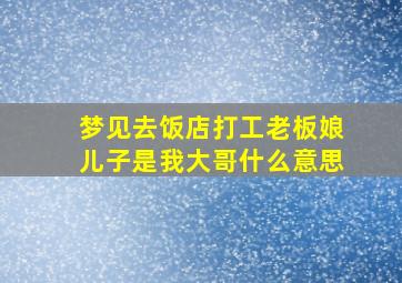 梦见去饭店打工老板娘儿子是我大哥什么意思