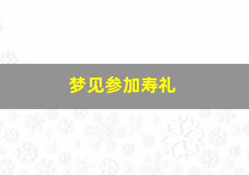 梦见参加寿礼