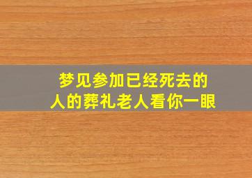 梦见参加已经死去的人的葬礼老人看你一眼