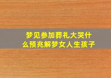 梦见参加葬礼大哭什么预兆解梦女人生孩子