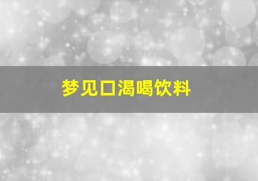 梦见口渴喝饮料