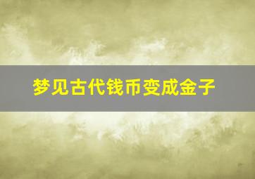 梦见古代钱币变成金子