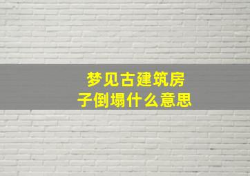 梦见古建筑房子倒塌什么意思