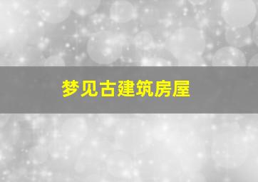 梦见古建筑房屋