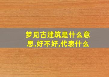 梦见古建筑是什么意思,好不好,代表什么