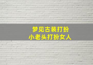 梦见古装打扮小老头打扮女人