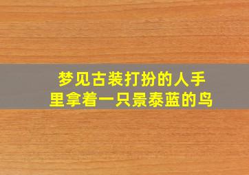 梦见古装打扮的人手里拿着一只景泰蓝的鸟