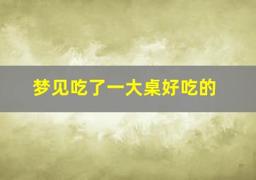 梦见吃了一大桌好吃的