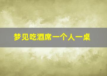 梦见吃酒席一个人一桌