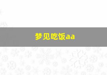 梦见吃饭aa