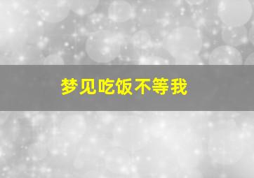 梦见吃饭不等我