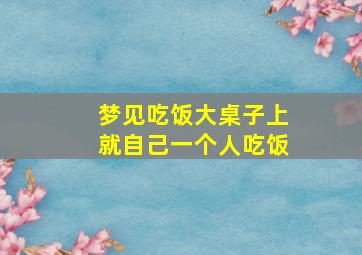 梦见吃饭大桌子上就自己一个人吃饭