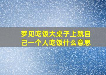 梦见吃饭大桌子上就自己一个人吃饭什么意思