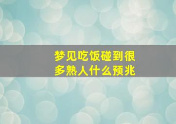 梦见吃饭碰到很多熟人什么预兆