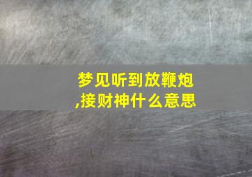 梦见听到放鞭炮,接财神什么意思