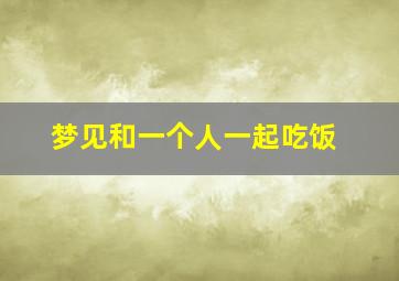 梦见和一个人一起吃饭