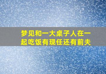 梦见和一大桌子人在一起吃饭有现任还有前夫