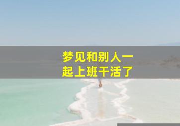 梦见和别人一起上班干活了