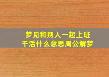 梦见和别人一起上班干活什么意思周公解梦