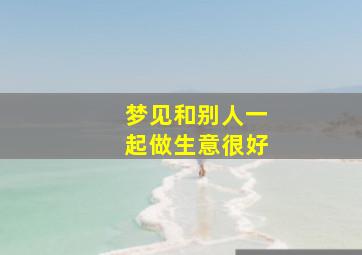 梦见和别人一起做生意很好