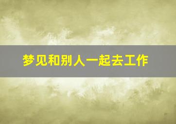 梦见和别人一起去工作